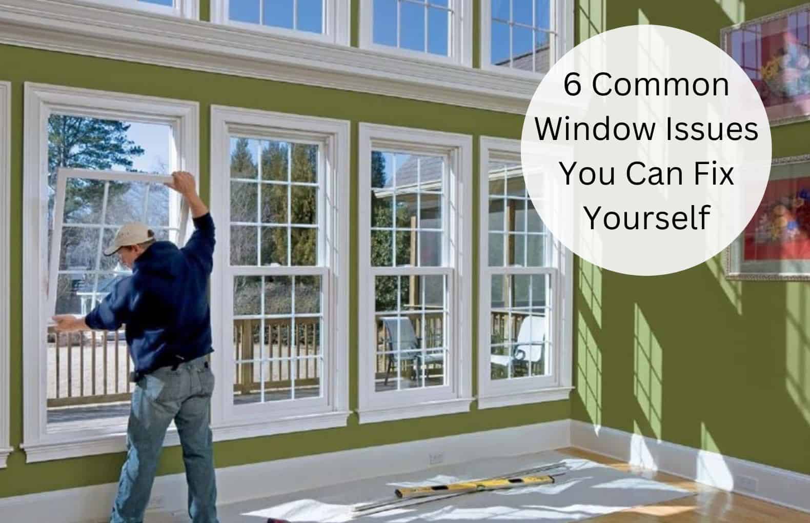 6 Common Window Issues You Can Fix Yourself - And When To Call In The ...