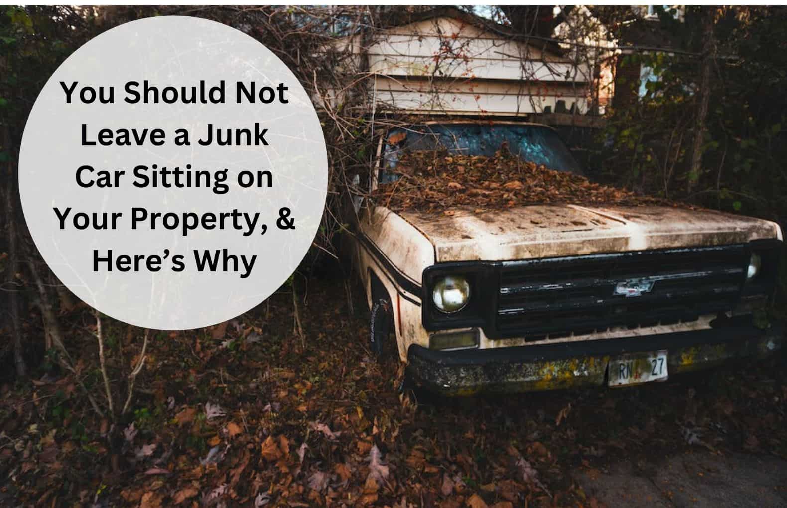 You Shouldn’t Leave A Junk Car Sitting On Your Property, And Here’s Why