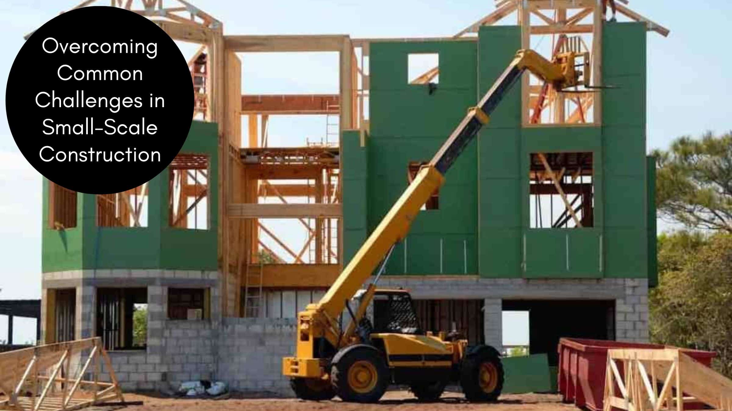 Overcoming Common Challenges In Small-Scale Construction